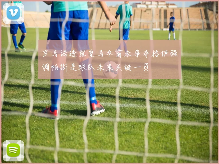 罗马诺透露皇马冬窗未争夺格伊强调帕斯是球队未来关键一员
