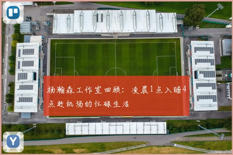 杨瀚森工作室回顾：凌晨1点入睡4点赶机场的忙碌生活