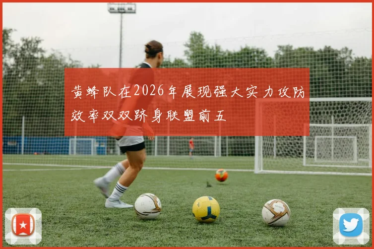 黄蜂队在2026年展现强大实力攻防效率双双跻身联盟前五