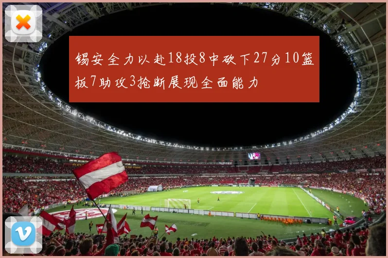 锡安全力以赴18投8中砍下27分10篮板7助攻3抢断展现全面能力