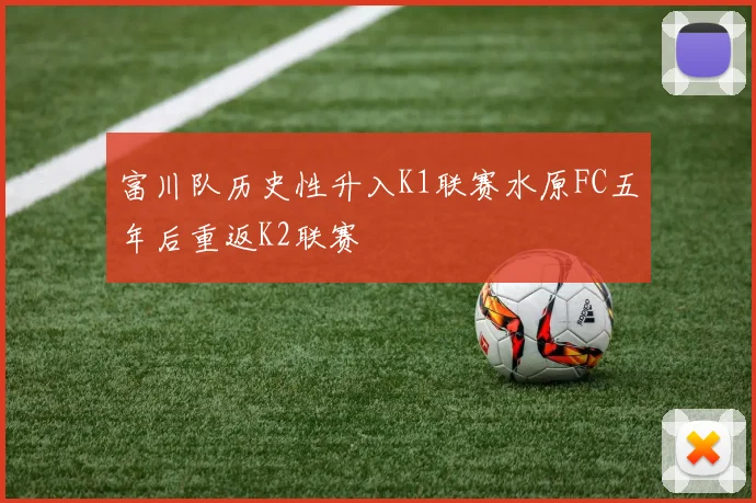 富川队历史性升入K1联赛水原FC五年后重返K2联赛