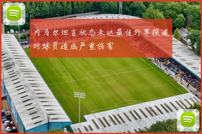 内马尔坦言状态未达最佳外界报道对球员造成严重伤害