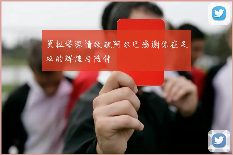 莫拉塔深情致敬阿尔巴感谢你在足坛的辉煌与陪伴