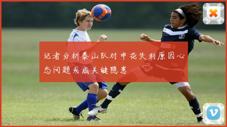 记者分析泰山队对申花失利原因心态问题或成关键隐患