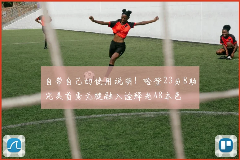 自带自己的使用说明！哈登23分8助完美首秀无缝融入诠释老A8本色