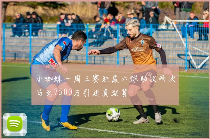 小蜘蛛一周三赛狂轰六球助攻两次马竞7500万引进真划算