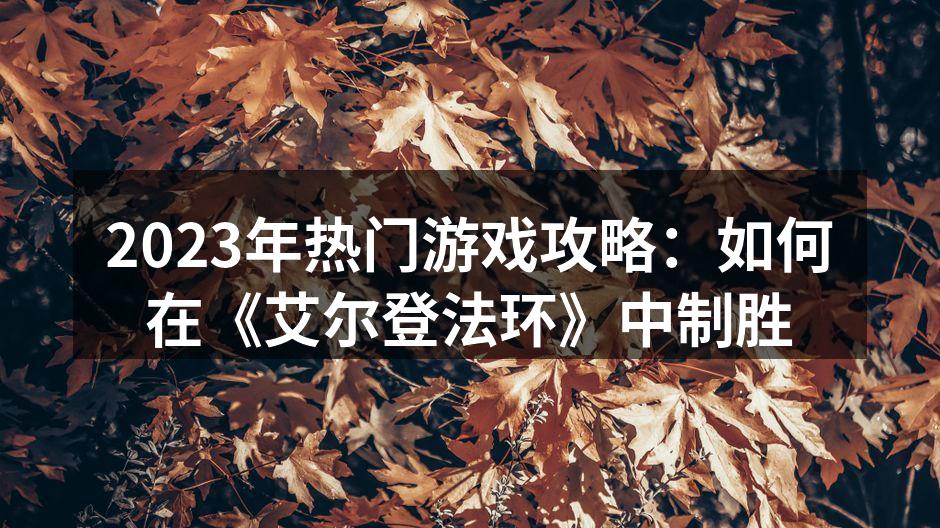 2023年热门游戏攻略：如何在《艾尔登法环》中制胜