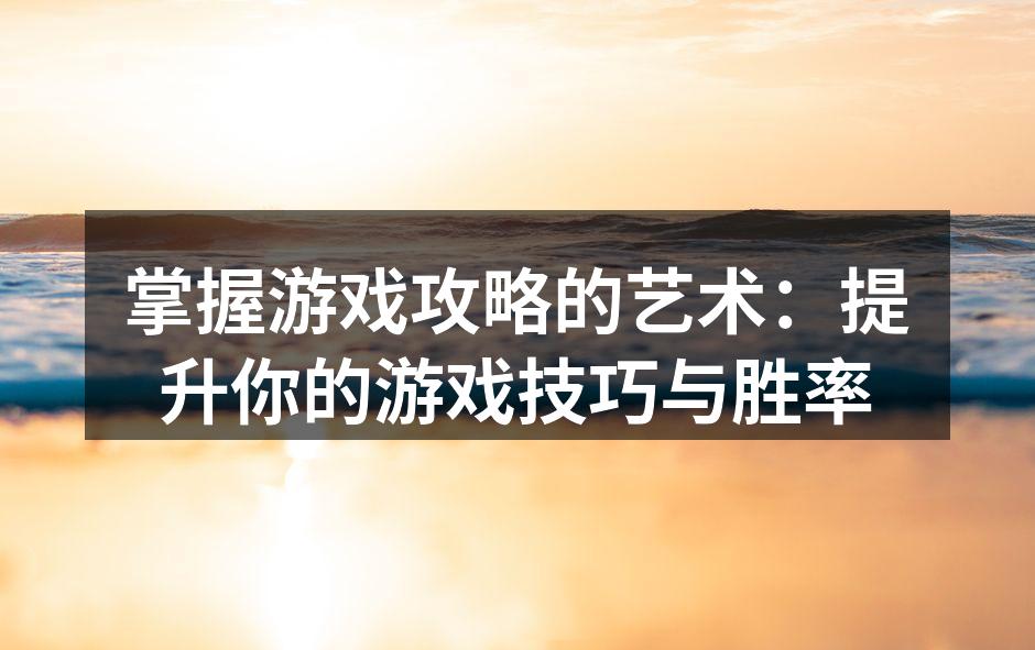 掌握游戏攻略的艺术：提升你的游戏技巧与胜率