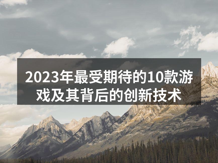 2023年最受期待的10款游戏及其背后的