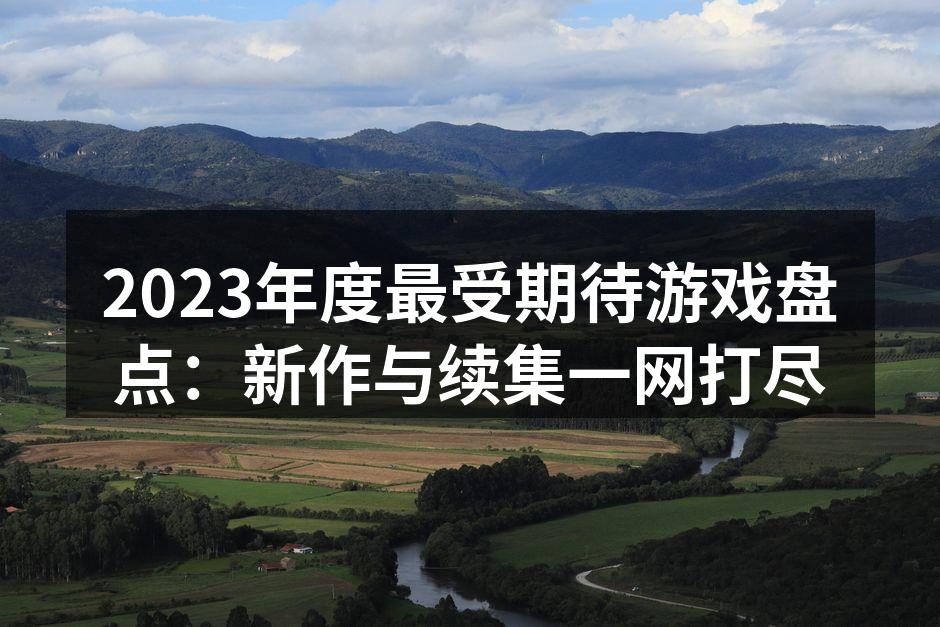 2023年度最受期待游戏盘点：新作与续集