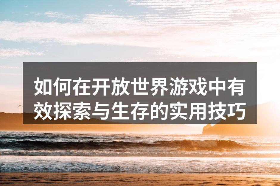 如何在开放世界游戏中有效探索与生存的实用